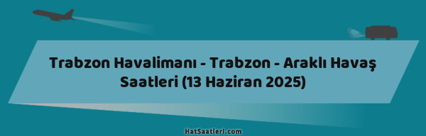 Trabzon Havalimanı - Trabzon - Araklı Havaş Saatleri (13 Haziran 2025)